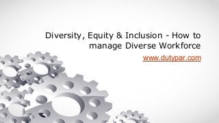 Diversity, Equity & Inclusion - How to
manage Diverse Workforce
www.dutypar.com
 