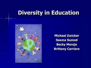 Diversity in Education Michael Zwicker Seema Sumod Becky Merejo Brittany Carriero 