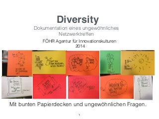 Diversity
Dokumentation eines ungewöhnliches
Netzwerktreffen
FÖHR Agentur für Innovationskulturen
2014
1
Mit bunten Papierdecken und ungewöhnlichen Fragen.
 