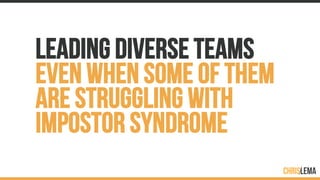 LEADING DIVERSE TEAMS
EVEN WHEN SOME OF THEM
ARE STRUGGLING WITH
IMPOSTOR SYNDROME
 
