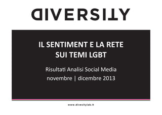 IL	
  SENTIMENT	
  E	
  LA	
  RETE	
  
SUI	
  TEMI	
  LGBT	
  
Risulta(	
  Analisi	
  Social	
  Media	
  
novembre	
  |	
  dicembre	
  2013	
  

 
