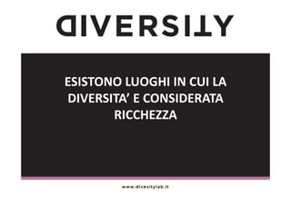 ESISTONO	
  LUOGHI	
  IN	
  CUI	
  LA	
  
DIVERSITA’	
  E	
  CONSIDERATA	
  
RICCHEZZA	
  

 
