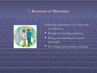7. Retention of Minorities
Retaining minorities is an issue and
is related to:
 People not feeling welcome.
 Being overwhelmed by work
demands.
 Not being given proper training.
 