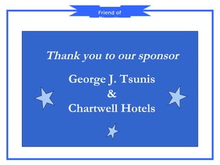 Friend of
         Diversity




Thank you to our sponsor
    George J. Tsunis
          &
    Chartwell Hotels
 