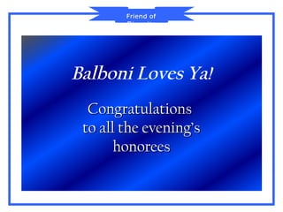 Friend of
        Diversity




Balboni Loves Ya!
  Congratulations
 to all the evening’s
       honorees
 