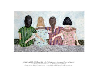 Horizons, 2008, Milt Masur, bas relief/collage, over-painted with oil, on panel.
              From the Collection of Embracing Our Differences, Long Island:
 A Project of the Suffolk Center on the Holocaust, Diversity & Human Understanding, Inc .
 