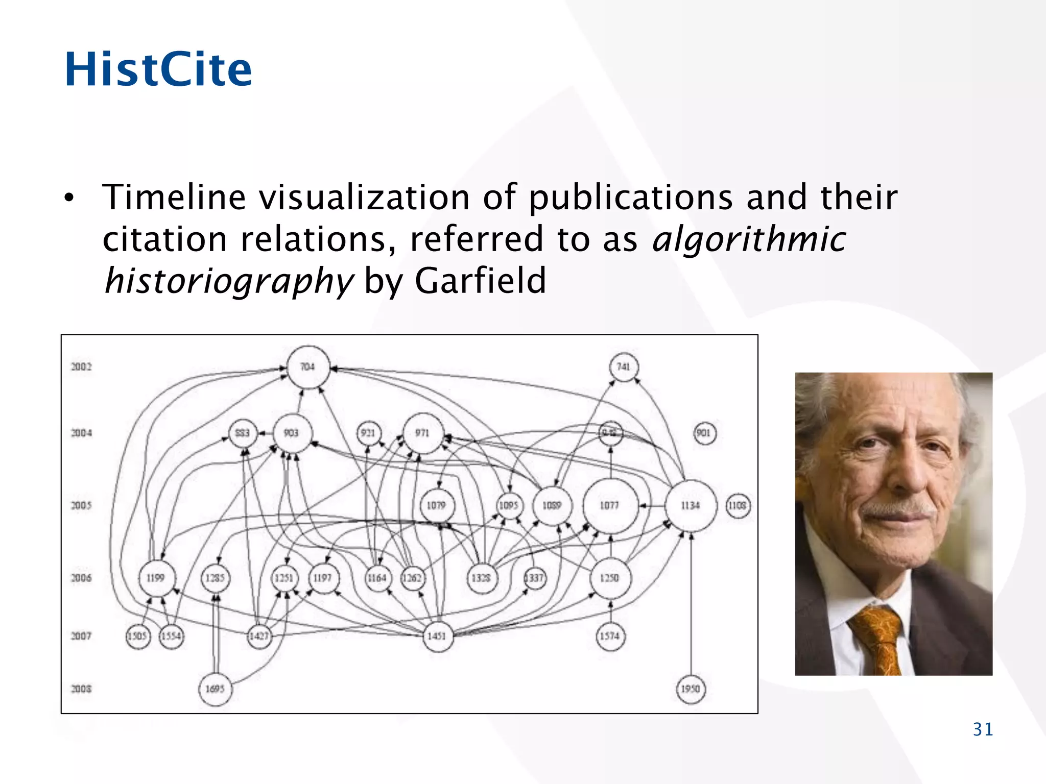 HistCite
• Timeline visualization of publications and their citation
relations, referred to as algorithmic historiography by
Garfield

31

 