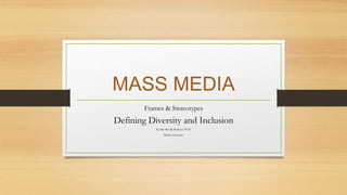 MASS MEDIA
Frames & Stereotypes
Defining Diversity and Inclusion
By Mia Moody-Ramirez, Ph.D.
Baylor University
 
