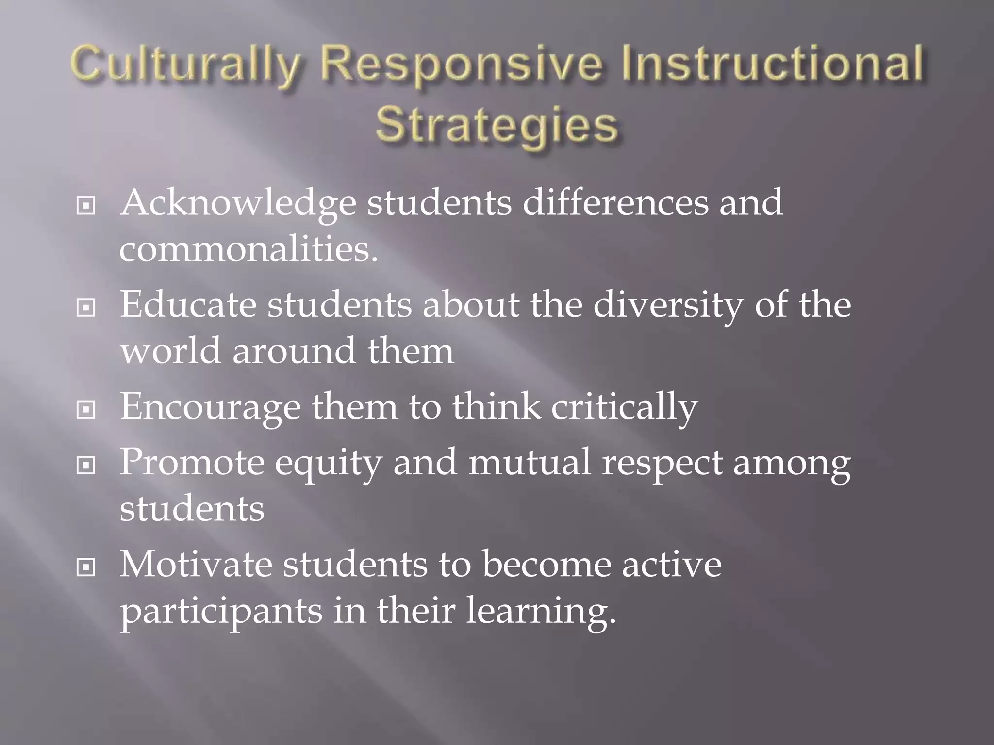  Acknowledge students differences and 
commonalities. 
 Educate students about the diversity of the 
world around them 
 Encourage them to think critically 
 Promote equity and mutual respect among 
students 
 Motivate students to become active 
participants in their learning. 
 