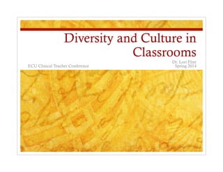 Diversity and Culture in
Classrooms
Dr. Lori Flint
ECU Clinical Teacher Conference Spring 2014
 