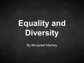 By Munpreet Marbay
Equality and
Diversity
 