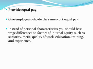 Provide equal pay:
 Give employees who do the same work equal pay.
 Instead of personal characteristics, you should ba...