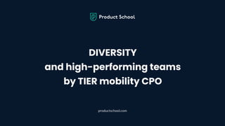 DIVERSITY
and high-performing teams
by TIER mobility CPO
productschool.com
 
