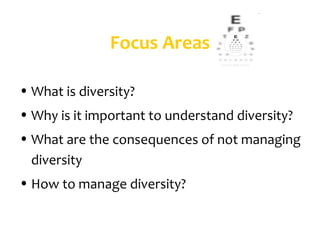 Focus Areas

• What is diversity?
• Why is it important to understand diversity?
• What are the consequences of not managing
  diversity
• How to manage diversity?
 