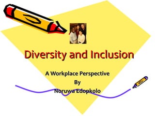 Diversity and Inclusion
    A Workplace Perspective
              By
       Noruwa Edopkolo
 
