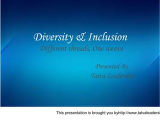 This presentation is brought you byhttp://www.tatvaleadersh
Diversity & Inclusion
Different threads, One weave
Presented By
Tatva Leadership
 