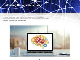 Unlocking Unconscious Bias
• Harvard’s Project Implicit Project- an online resource to determine unconscious bias
• On-line training programs around unconscious bias- there are many good resources available
• Discussion groups that speak openly and freely
 