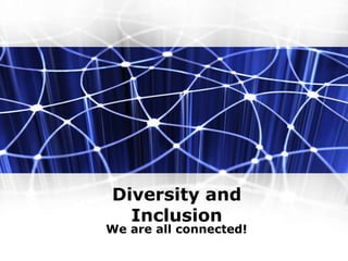 Diversity and
Inclusion
We are all connected!
 