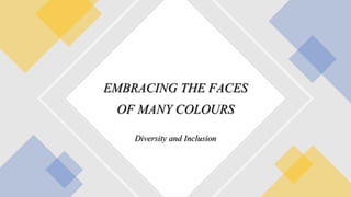 Diversity and Inclusion
EMBRACING THE FACES
OF MANY COLOURS
 