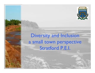 Diversity and Inclusion
a small town perspective
     Stratford P.E.I.
 