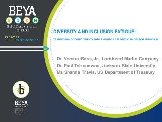 DIVERSITY AND INCLUSION FATIGUE:
TRANSFORMING YOUR DIVERSITY INITIATIVE INTO A STRATEGIC INNOVATION APPROACH

Dr. Vernon Ross, Jr., Lockheed Martin Company
Dr. Paul Tchounwou, Jackson State University
Ms Shanna Travis, US Department of Treasury

 