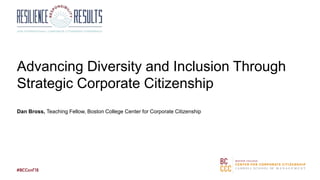Advancing Diversity and Inclusion Through
Strategic Corporate Citizenship
Dan Bross, Teaching Fellow, Boston College Center for Corporate Citizenship
 