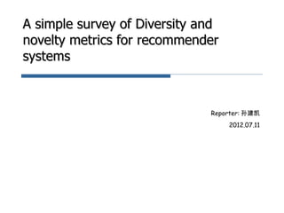 A simple survey of Diversity and
novelty metrics for recommender
systems



                              Reporter: 孙建凯
                                   2012.07.11
 