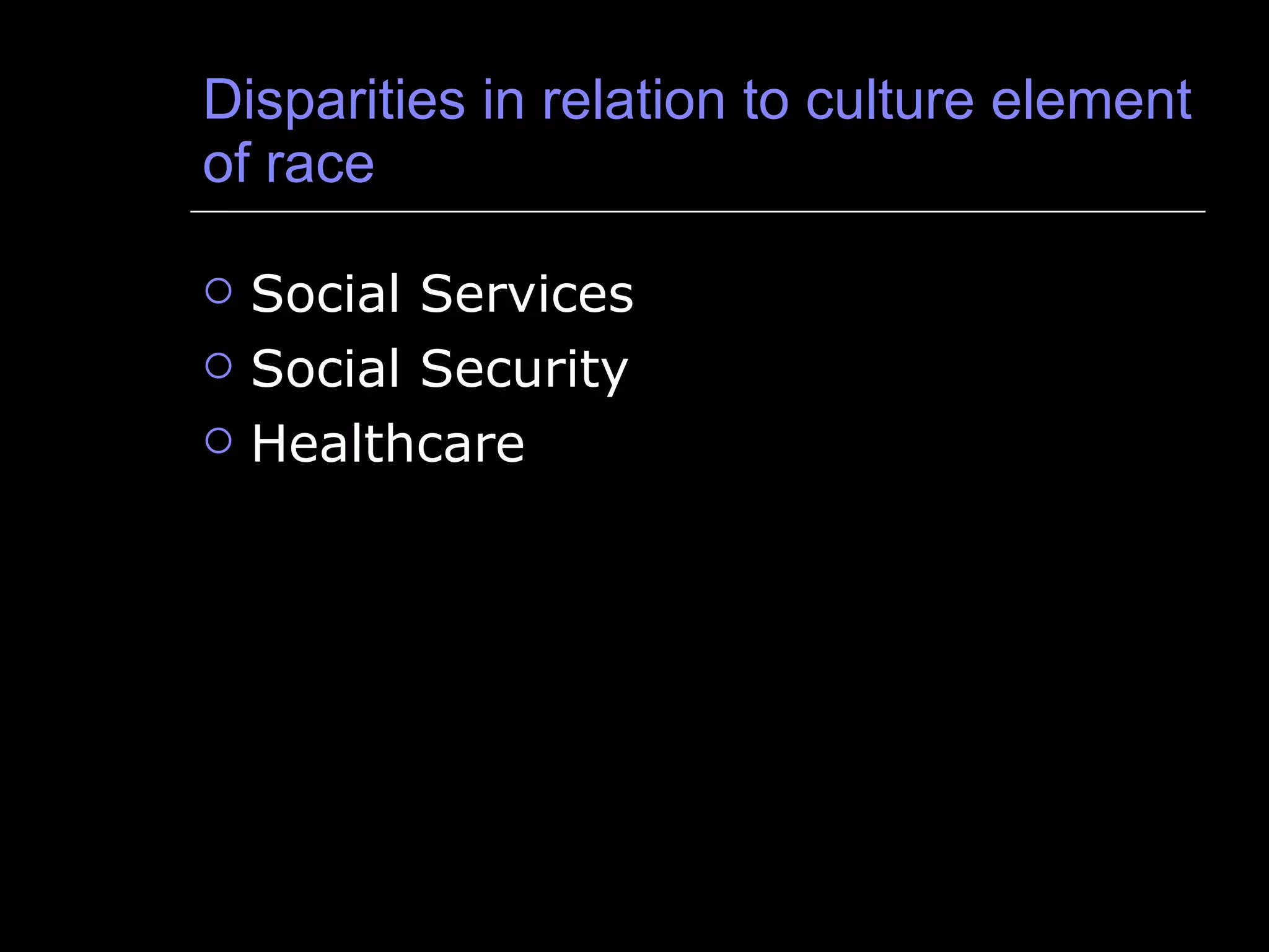 Disparities in relation to culture element of race  Social Services Social Security Healthcare 