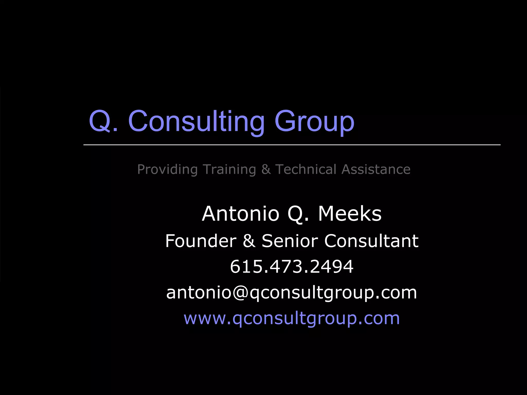 Q. Consulting Group Antonio Q. Meeks Founder & Senior Consultant 615.473.2494 [email_address] www.qconsultgroup.com Providing Training & Technical Assistance 