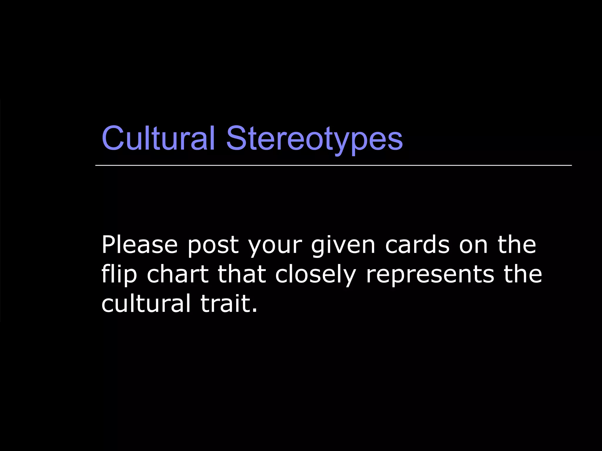 Cultural Stereotypes Please post your given cards on the flip chart that closely represents the cultural trait. 