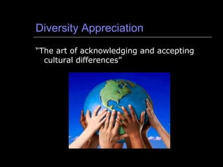 Diversity Appreciation “ The art of acknowledging and accepting cultural differences” 