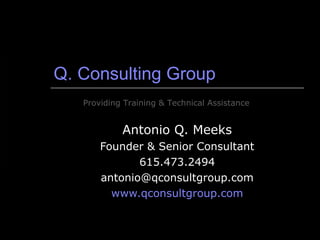 Q. Consulting Group Antonio Q. Meeks Founder & Senior Consultant 615.473.2494 [email_address] www.qconsultgroup.com Providing Training & Technical Assistance 
