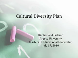 Cultural Diversity Plan


            Kimberland Jackson
              Argosy University
      Masters in Educational Leadership
                 July 17, 2010
 