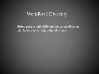 Workforce Diversity
Hiring people with different human qualities or
who belong to various cultural groups.
 