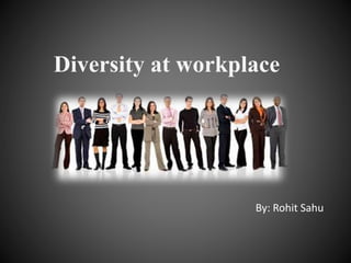 Diversity at workplace
By: Rohit Sahu
 