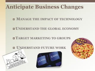 Anticipate Business Changes Manage the impact of technologyUnderstand the global economyTarget marketing to groups Understand future work