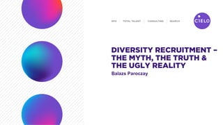 Balazs Paroczay
DIVERSITY RECRUITMENT –
THE MYTH, THE TRUTH &
THE UGLY REALITY
 