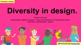 Diversity in design.
Content warnings:
Misgendering, Ableism, Racism, Visual representations of Transgender people,
LGBTQIA+ representation, Agesim.
@Erioldoesdesign #swfuturists
Diversity in design
 