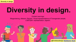Diversity in design.
Content warnings:
Misgendering, Ableism, Racism, Visual representations of Transgender people,
LGBTQIA+ representation, Agesim.
@Erioldoesdesign #IxDAberlin #ixdd
Diversity in design
 