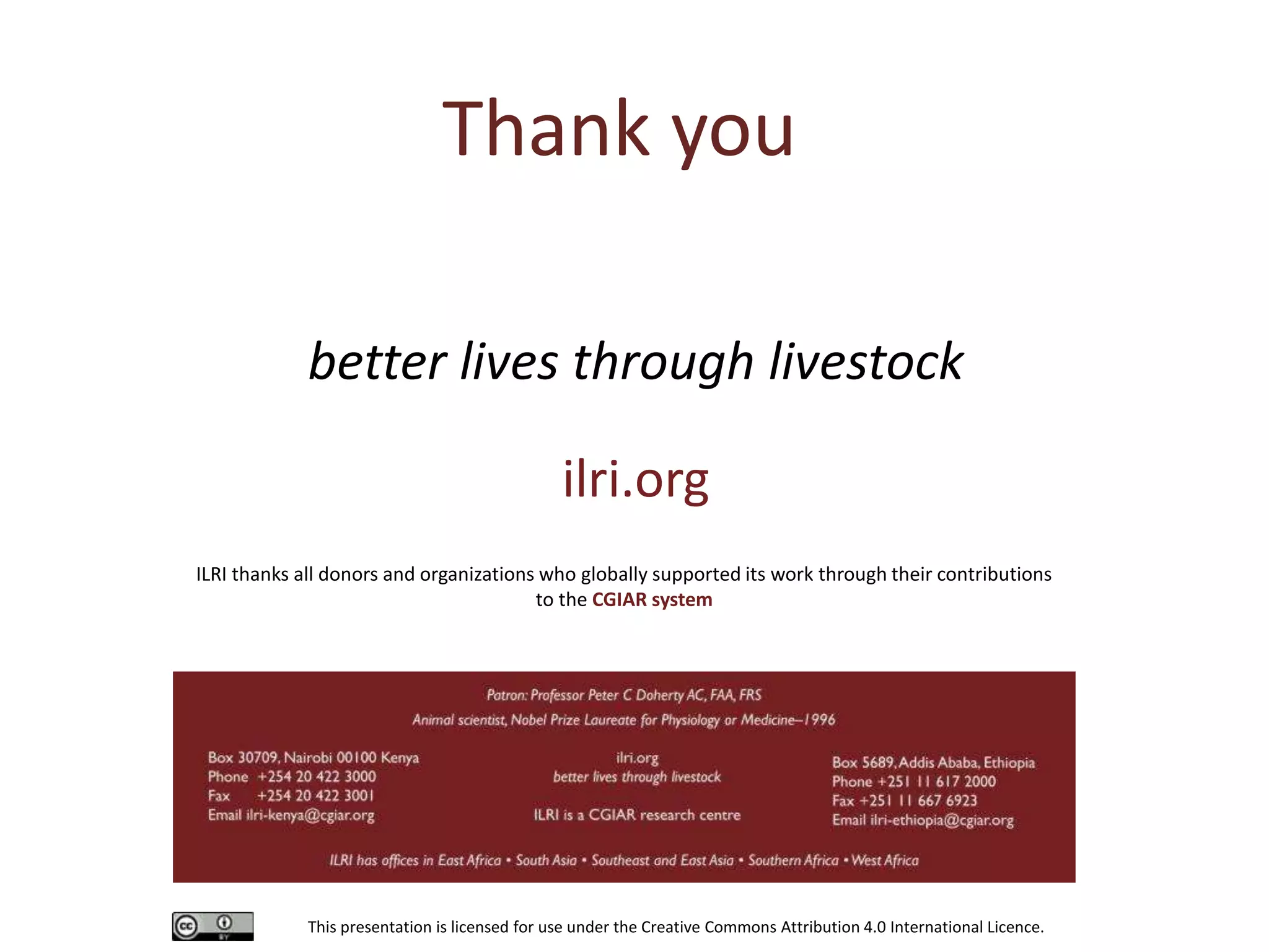 This presentation is licensed for use under the Creative Commons Attribution 4.0 International Licence.
better lives through livestock
ilri.org
ILRI thanks all donors and organizations who globally supported its work through their contributions
to the CGIAR system
Thank you
 