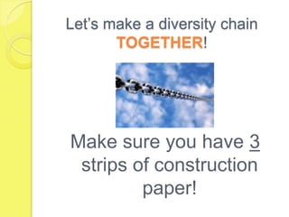 Let’s make a diversity chain
       TOGETHER!




Make sure you have 3
 strips of construction
         paper!
 