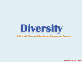 A Diversity Champs & Candidates Engagement Program




                                           Developed By Kay Kelison
 