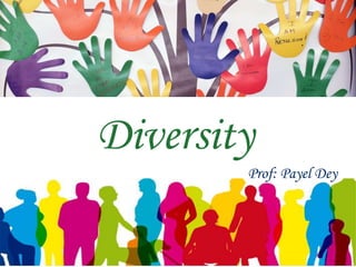 Diversity
Prof: Payel Dey
 