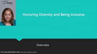 Honoring Diversity and Being Inclusive
Overview
For more information visit www.PamJackson.Coach
 