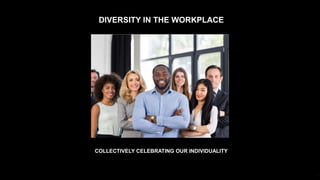 1
COLLECTIVELY CELEBRATING OUR INDIVIDUALITY
DIVERSITY IN THE WORKPLACE
 
