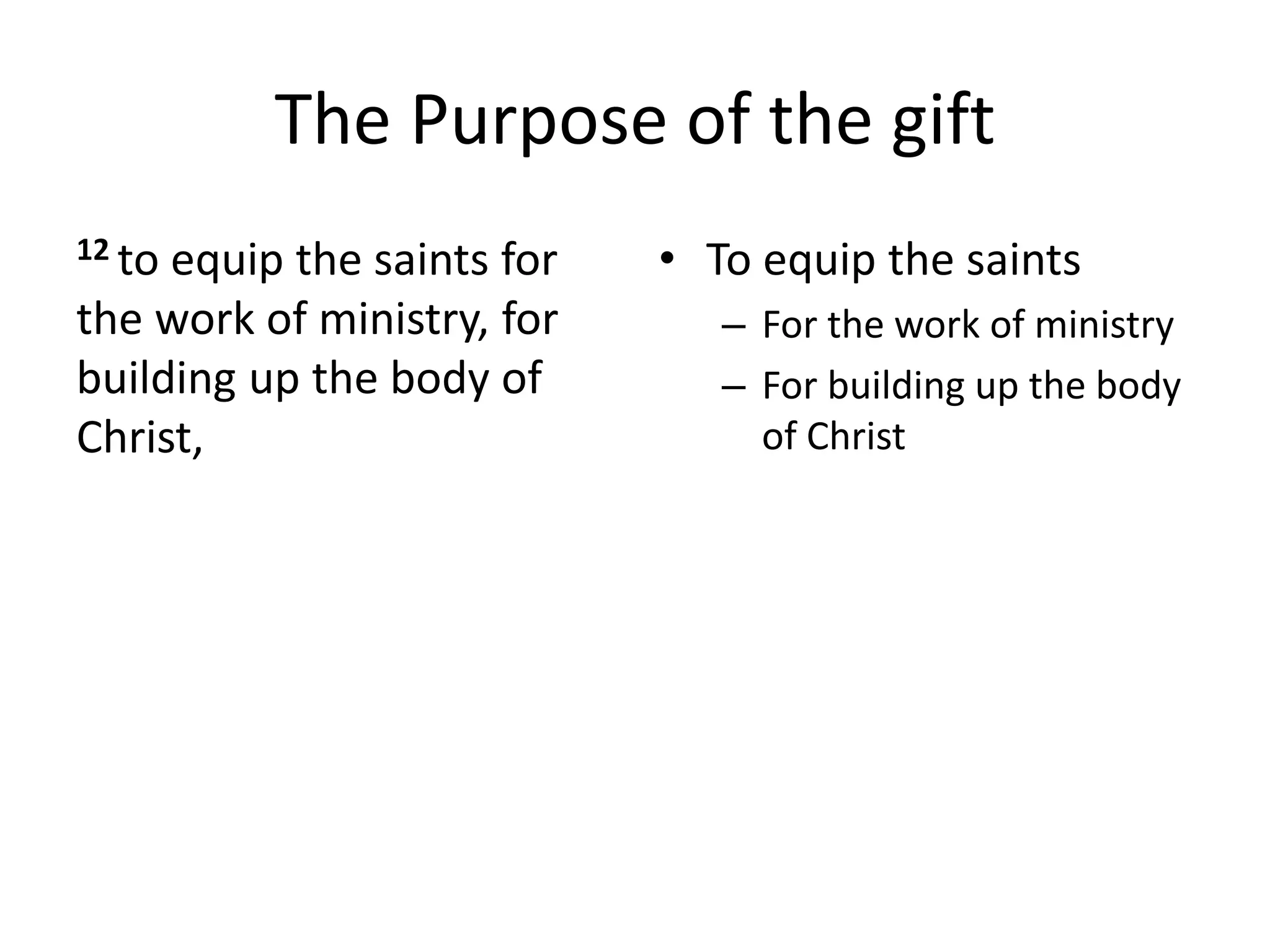 The Purpose of the gift
12 to equip the saints for
the work of ministry, for
building up the body of
Christ,
• To equip the saints
– For the work of ministry
– For building up the body
of Christ
 