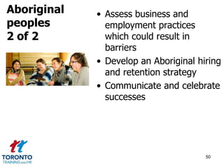 • Assess business and 
employment practices 
which could result in 
barriers 
• Develop an Aboriginal hiring 
and retention strategy 
• Communicate and celebrate 
successes 
50 
Aboriginal 
peoples 
2 of 2 
 