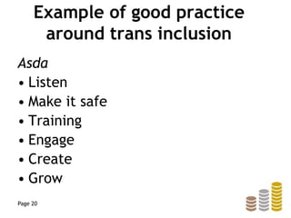 Example of good practice
around trans inclusion
Asda
• Listen
• Make it safe
• Training
• Engage
• Create
• Grow
Page 20
 