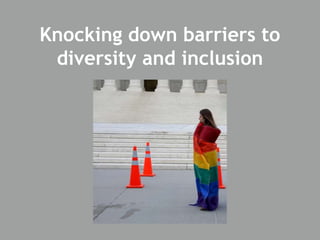 Knocking down barriers to
diversity and inclusion
 