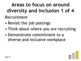 Areas to focus on around
diversity and inclusion 1 of 4
Recruitment
• Revisit the job postings
• Think about where you are recruiting
• Demonstrate commitment to a
diverse and inclusive workplace
Page 24
 